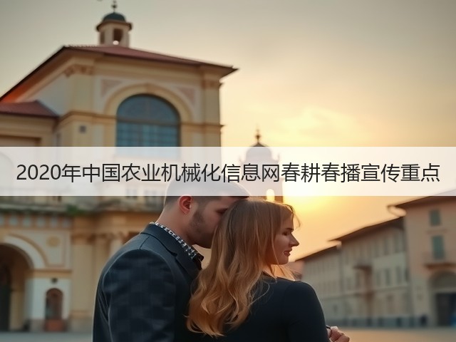 2020年中国农业机械化信息网春耕春播宣传重点(图2) 2020年中国农业机械化信息网春耕春播宣传重点(图2)