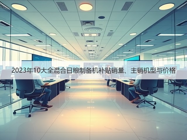 2023年10大全混合日粮制备机补贴销量、主销机型与价格(图2)
