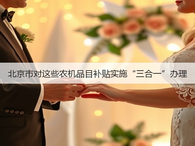 北京市对这些农机品目补贴实施“三合一”办理(图3)