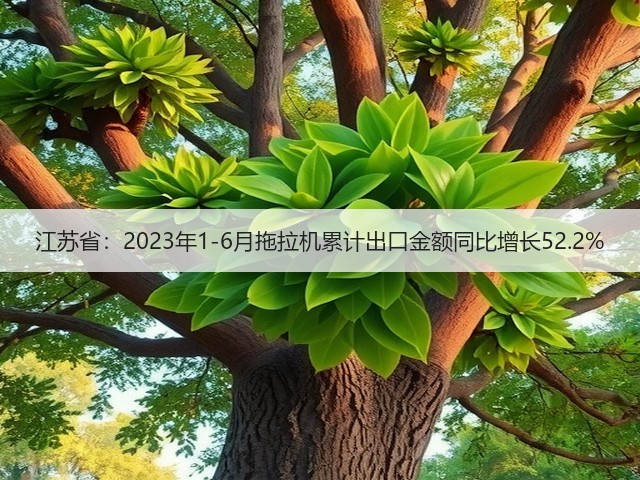 江苏省：2023年1-6月拖拉机累计出口金额同比增长52.2%(图1)