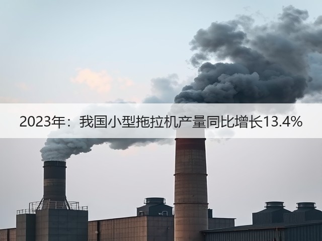 2023年:我国小型拖拉机产量同比增长13.4%(图1) 2023年:我国小型拖拉机产量同比增长13.4%(图1)