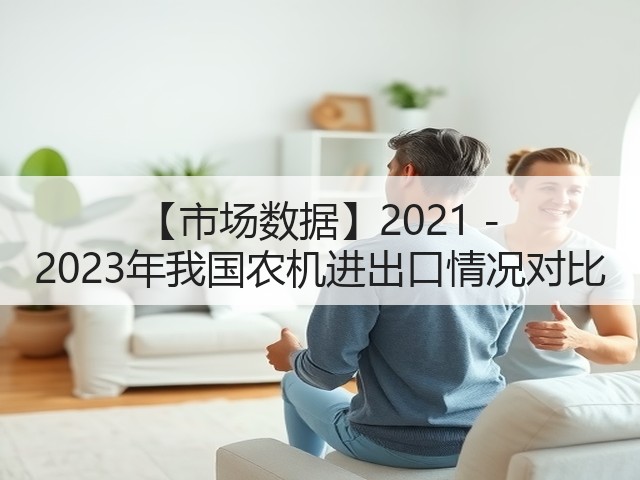 【市场数据】2021 - 2023年我国农机进出口情况对比(图3) 【市场数据】2021 - 2023年我国农机进出口情况对比(图3)