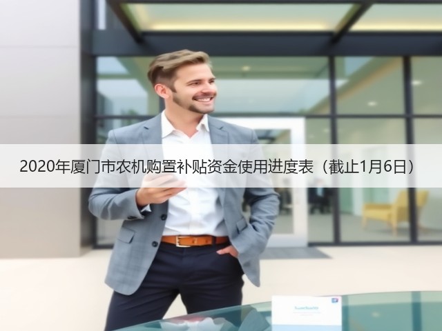 2020年厦门市农机购置补贴资金使用进度表(截止1月6日)(图3) 2020年厦门市农机购置补贴资金使用进度表(截止1月6日)(图3)