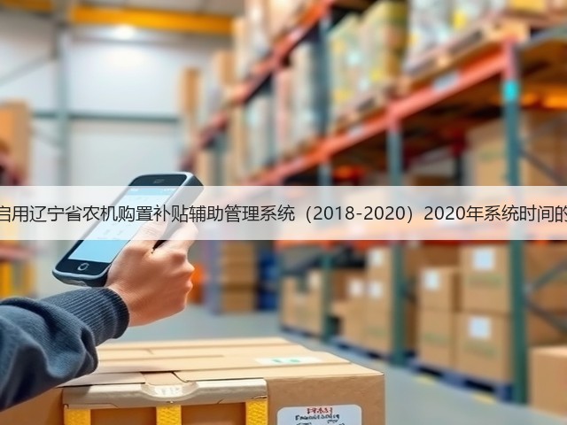 关于启用辽宁省农机购置补贴辅助管理系统（2018-2020）2020年系统时间的通知(图2)