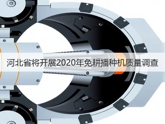 河北省将开展2020年免耕播种机质量调查(图1) 河北省将开展2020年免耕播种机质量调查(图1)
