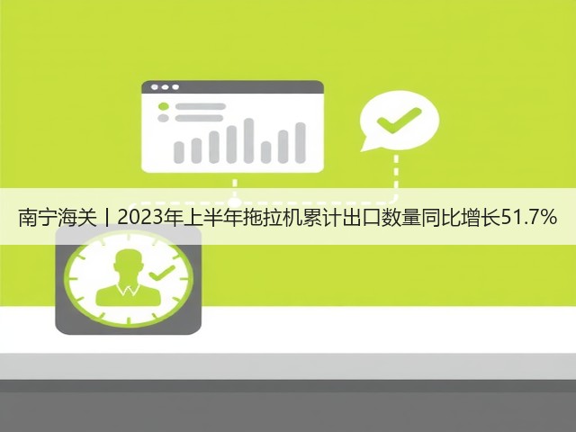 南宁海关丨2023年上半年拖拉机累计出口数量同比增长51.7%(图2)