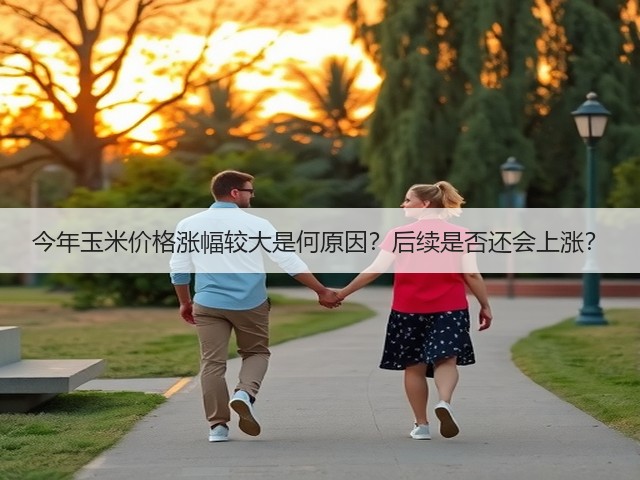 今年玉米价格涨幅较大是何原因?后续是否还会上涨?(图1) 今年玉米价格涨幅较大是何原因?后续是否还会上涨?(图1)
