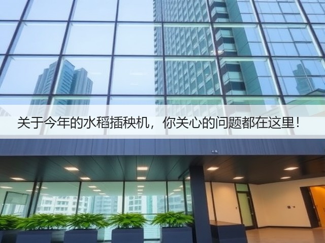 关于今年的水稻插秧机,你关心的问题都在这里!(图3) 关于今年的水稻插秧机,你关心的问题都在这里!(图3)