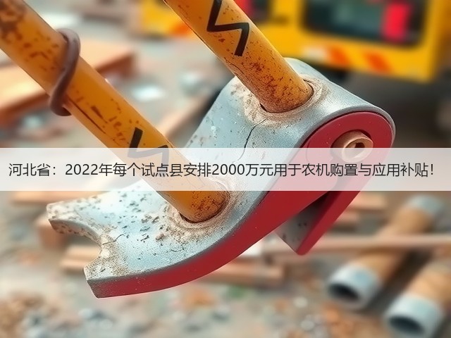 河北省:2022年每个试点县安排2000万元用于农机购置与应用补贴!(图1) 河北省:2022年每个试点县安排2000万元用于农机购置与应用补贴!(图1)
