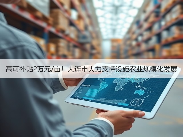 高可补贴2万元/亩!大连市大力支持设施农业规模化发展(图2) 高可补贴2万元/亩!大连市大力支持设施农业规模化发展(图2)