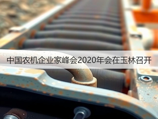 中国农机企业家峰会2020年会在玉林召开(图1) 中国农机企业家峰会2020年会在玉林召开(图1)