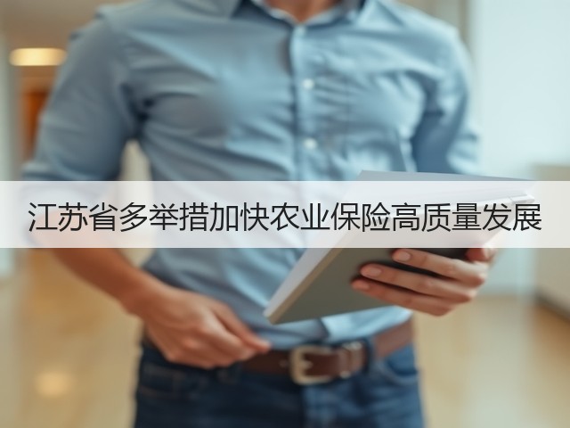 江苏省多举措加快农业保险高质量发展(图3) 江苏省多举措加快农业保险高质量发展(图3)