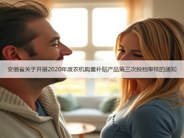 安徽省关于开展2020年度农机购置补贴产品第三次投档审核的通知(图1) 安徽省关于开展2020年度农机购置补贴产品第三次投档审核的通知(图1)