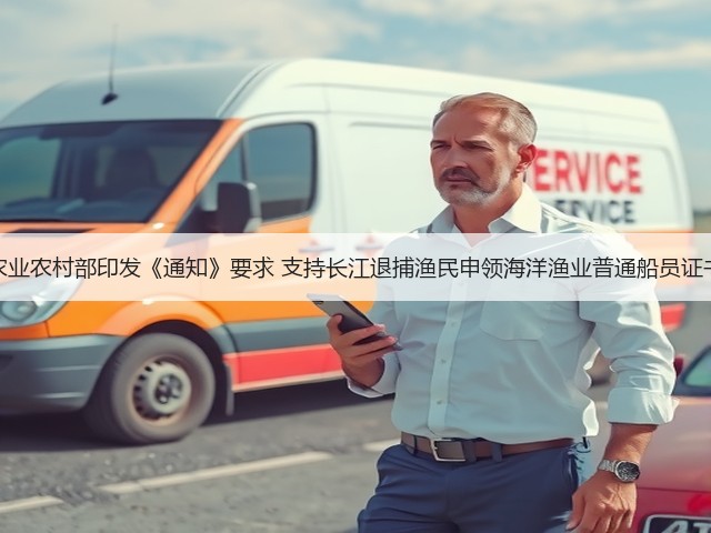 农业农村部印发《通知》要求 支持长江退捕渔民申领海洋渔业普通船员证书(图3)
