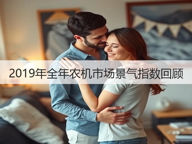 2019年全年农机市场景气指数回顾(图2) 2019年全年农机市场景气指数回顾(图2)