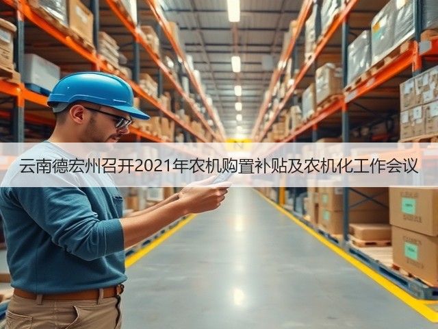 云南德宏州召开2021年农机购置补贴及农机化工作会议(图2) 云南德宏州召开2021年农机购置补贴及农机化工作会议(图2)