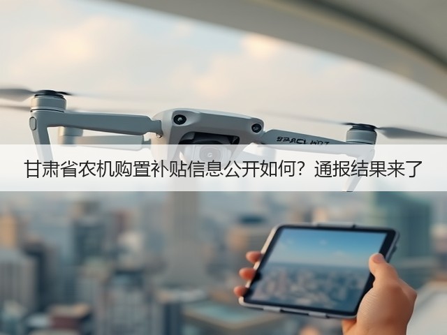 甘肃省农机购置补贴信息公开如何?通报结果来了(图3) 甘肃省农机购置补贴信息公开如何?通报结果来了(图3)