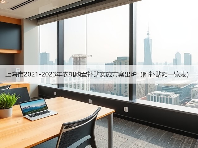 上海市2021-2023年农机购置补贴实施方案出炉（附补贴额一览表）(图3)