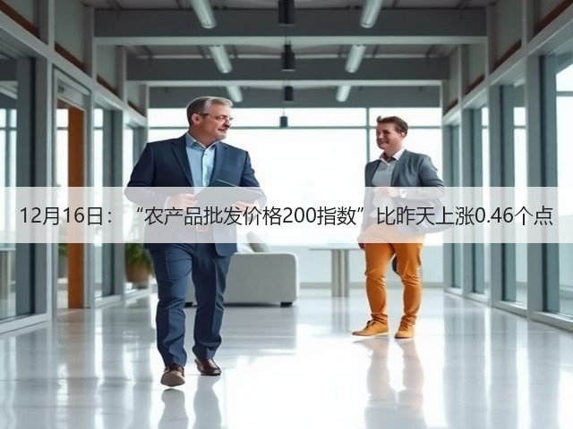 12月16日:“农产品批发价格200指数”比昨天上涨0.46个点(图1) 12月16日:“农产品批发价格200指数”比昨天上涨0.46个点(图1)