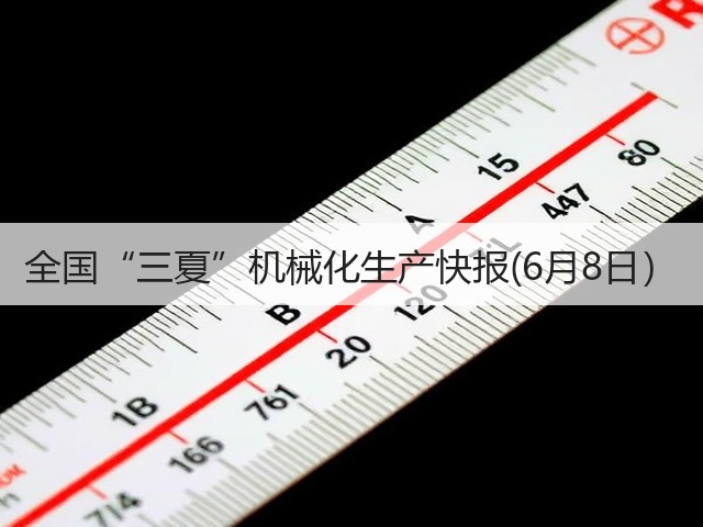 全国“三夏”机械化生产快报(6月8日)(图1) 全国“三夏”机械化生产快报(6月8日)(图1)