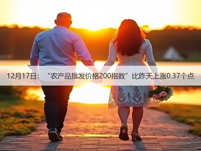 12月17日:“农产品批发价格200指数”比昨天上涨0.37个点(图3) 12月17日:“农产品批发价格200指数”比昨天上涨0.37个点(图3)