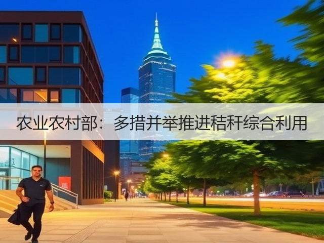 农业农村部:多措并举推进秸秆综合利用(图2) 农业农村部:多措并举推进秸秆综合利用(图2)