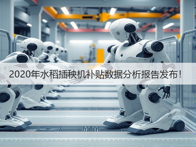 2020年水稻插秧机补贴数据分析报告发布!(图3) 2020年水稻插秧机补贴数据分析报告发布!(图3)