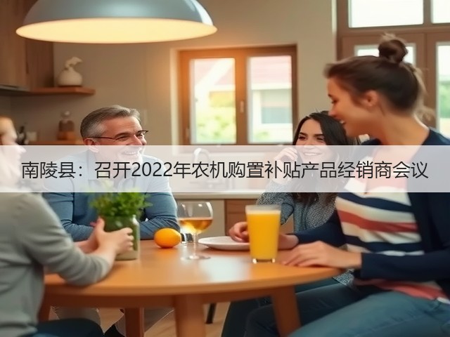 南陵县:召开2022年农机购置补贴产品经销商会议(图3) 南陵县:召开2022年农机购置补贴产品经销商会议(图3)