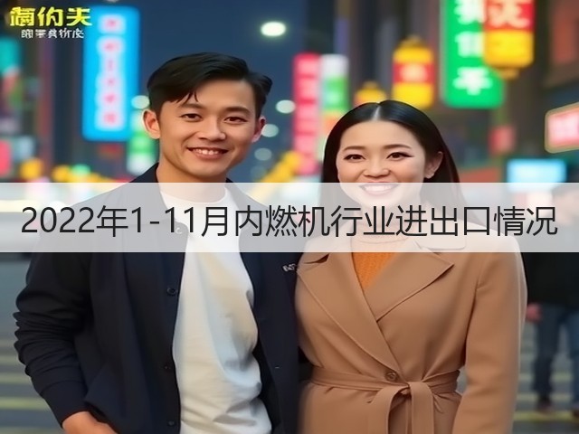 2022年1-11月内燃机行业进出口情况(图2) 2022年1-11月内燃机行业进出口情况(图2)