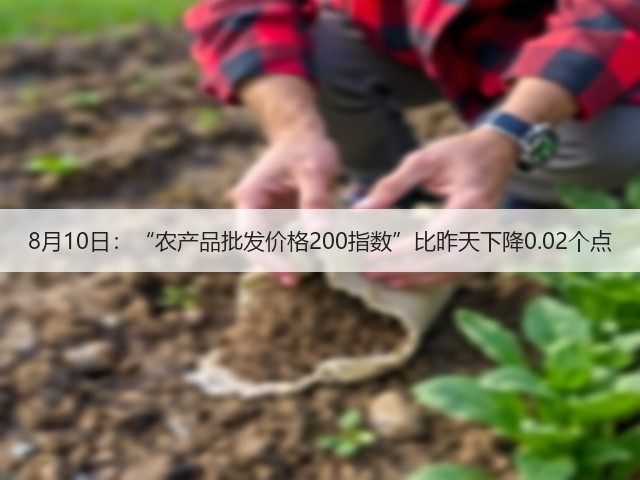 8月10日：“农产品批发价格200指数”比昨天下降0.02个点(图3)