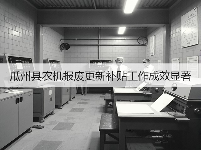 瓜州县农机报废更新补贴工作成效显著(图2) 瓜州县农机报废更新补贴工作成效显著(图2)