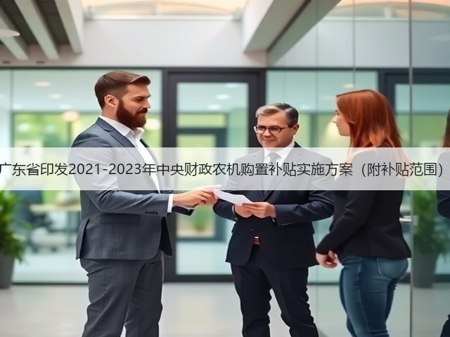 广东省印发2021-2023年中央财政农机购置补贴实施方案(附补贴范围)(图1) 广东省印发2021-2023年中央财政农机购置补贴实施方案(附补贴范围)(图1)