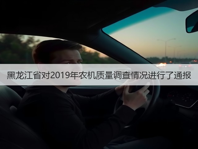 黑龙江省对2019年农机质量调查情况进行了通报(图1) 黑龙江省对2019年农机质量调查情况进行了通报(图1)