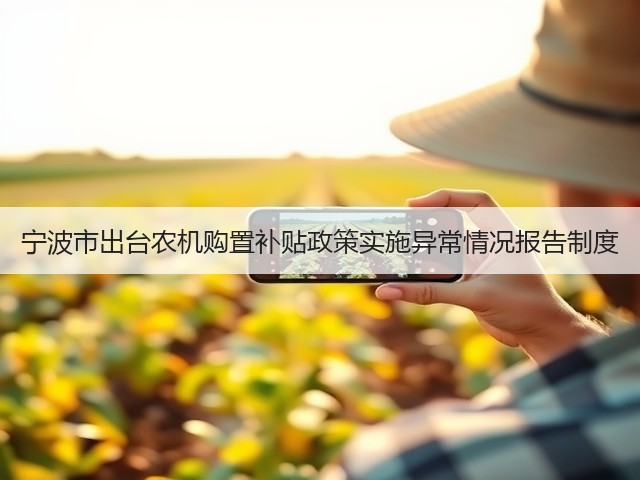 宁波市出台农机购置补贴政策实施异常情况报告制度(图1) 宁波市出台农机购置补贴政策实施异常情况报告制度(图1)