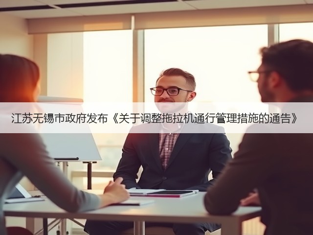 江苏无锡市政府发布《关于调整拖拉机通行管理措施的通告》(图2) 江苏无锡市政府发布《关于调整拖拉机通行管理措施的通告》(图2)