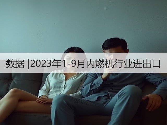 数据 |2023年1-9月内燃机行业进出口(图2) 数据 |2023年1-9月内燃机行业进出口(图2)