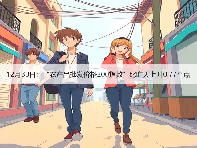 12月30日:“农产品批发价格200指数”比昨天上升0.77个点(图3) 12月30日:“农产品批发价格200指数”比昨天上升0.77个点(图3)