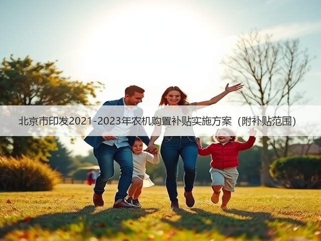 北京市印发2021-2023年农机购置补贴实施方案（附补贴范围）(图1)