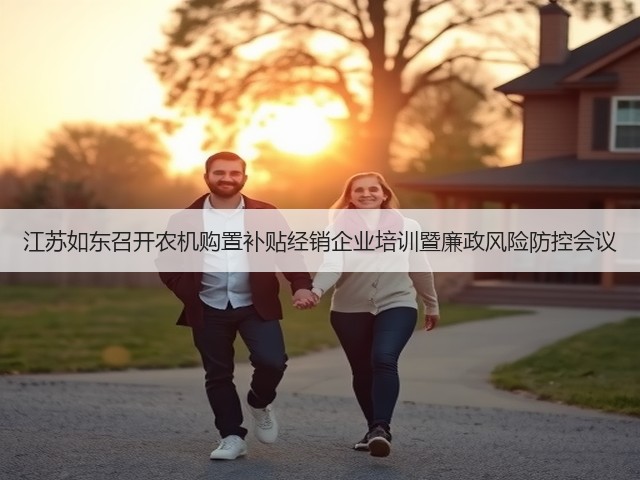 江苏如东召开农机购置补贴经销企业培训暨廉政风险防控会议(图1) 江苏如东召开农机购置补贴经销企业培训暨廉政风险防控会议(图1)