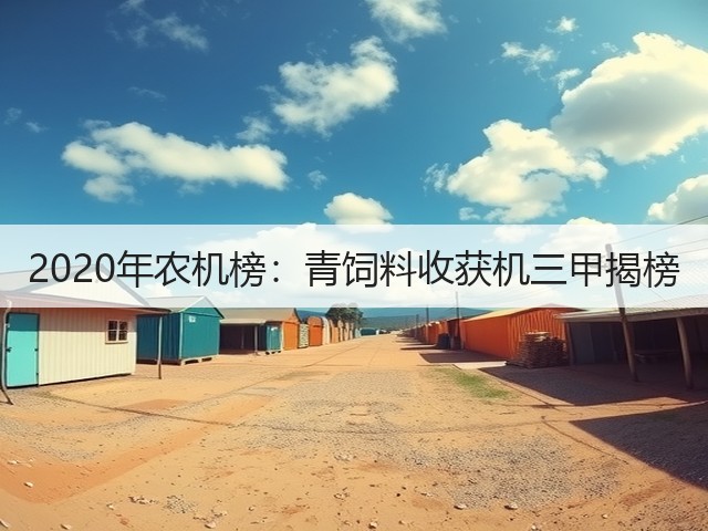 2020年农机榜:青饲料收获机三甲揭榜(图2) 2020年农机榜:青饲料收获机三甲揭榜(图2)