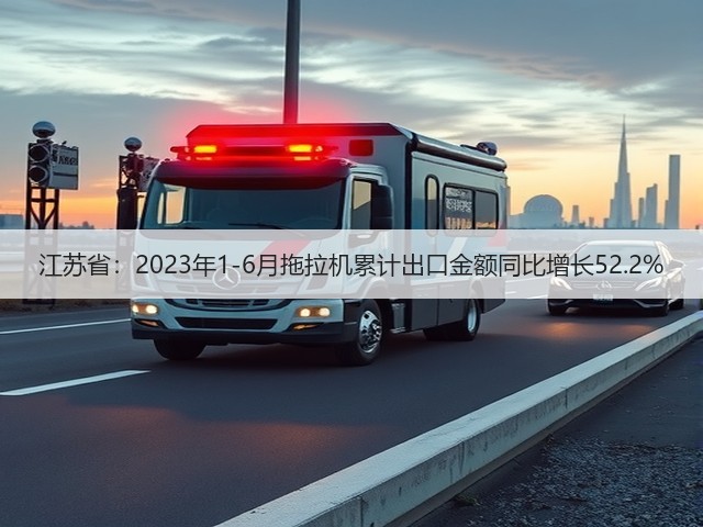 江苏省：2023年1-6月拖拉机累计出口金额同比增长52.2%(图1)
