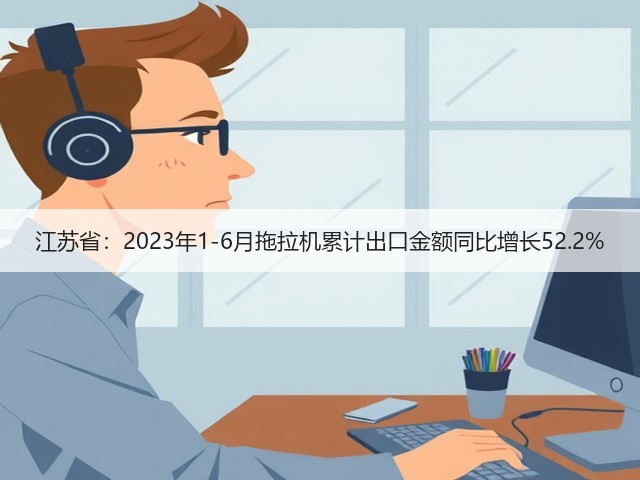 江苏省：2023年1-6月拖拉机累计出口金额同比增长52.2%(图2)