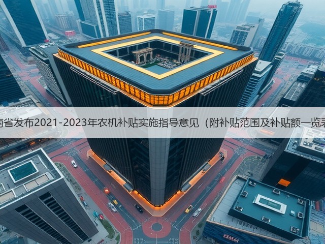 河南省发布2021-2023年农机补贴实施指导意见(附补贴范围及补贴额一览表)(图2) 河南省发布2021-2023年农机补贴实施指导意见(附补贴范围及补贴额一览表)(图2)