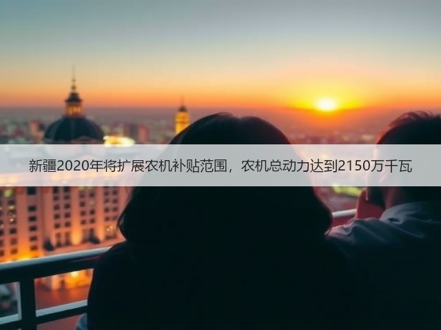 新疆2020年将扩展农机补贴范围,农机总动力达到2150万千瓦(图1) 新疆2020年将扩展农机补贴范围,农机总动力达到2150万千瓦(图1)