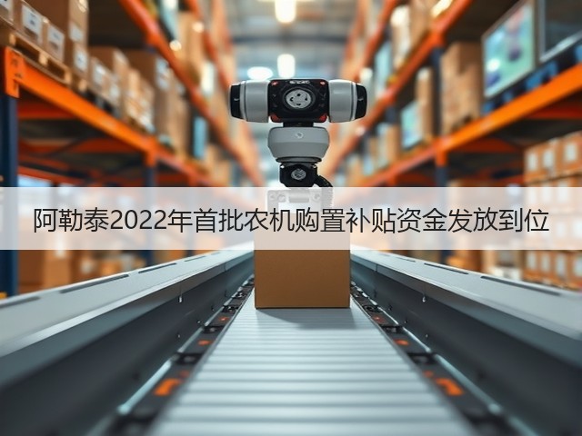 阿勒泰2022年首批农机购置补贴资金发放到位(图2) 阿勒泰2022年首批农机购置补贴资金发放到位(图2)