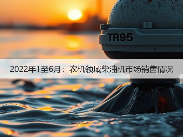 2022年1至6月:农机领域柴油机市场销售情况(图2) 2022年1至6月:农机领域柴油机市场销售情况(图2)