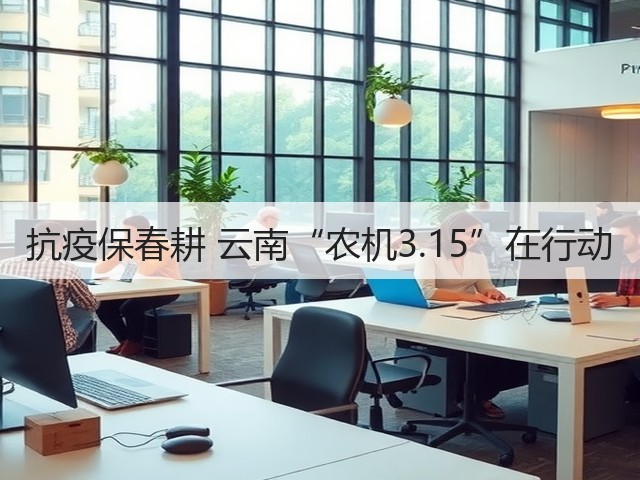 抗疫保春耕 云南“农机3.15”在行动(图3) 抗疫保春耕 云南“农机3.15”在行动(图3)