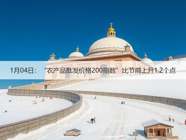 1月04日:“农产品批发价格200指数”比节前上升1.2个点(图2) 1月04日:“农产品批发价格200指数”比节前上升1.2个点(图2)