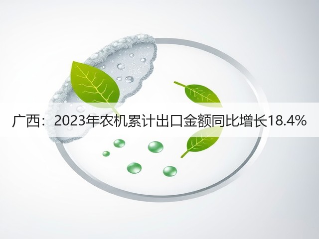 广西:2023年农机累计出口金额同比增长18.4%(图3) 广西:2023年农机累计出口金额同比增长18.4%(图3)