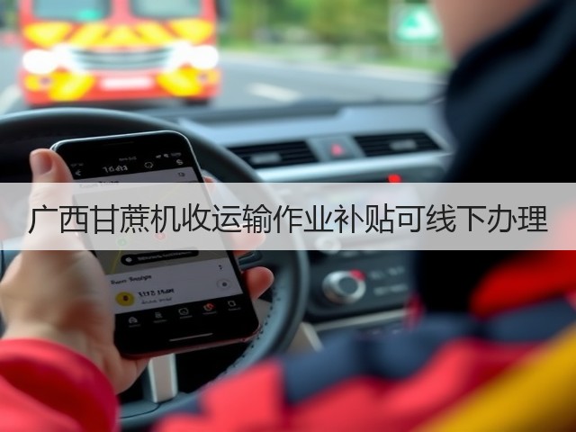 广西甘蔗机收运输作业补贴可线下办理(图2) 广西甘蔗机收运输作业补贴可线下办理(图2)